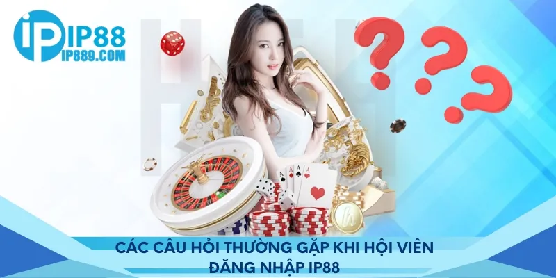 Các câu hỏi thường gặp khi hội viên đăng nhập IP88