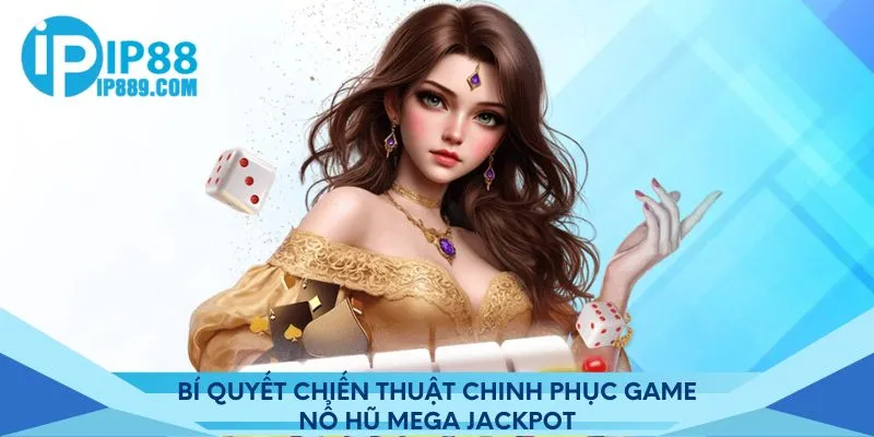 Bí quyết chiến thuật chinh phục game nổ hũ Mega Jackpot