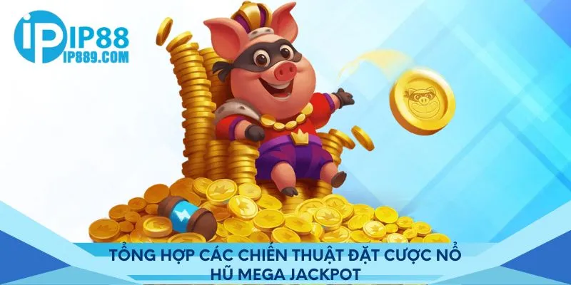 Tổng hợp các chiến thuật đặt cược nổ hũ Mega Jackpot Ip88