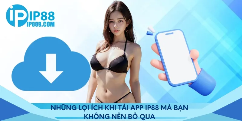 Những lợi ích khi tải app IP88 mà bạn không nên bỏ qua
