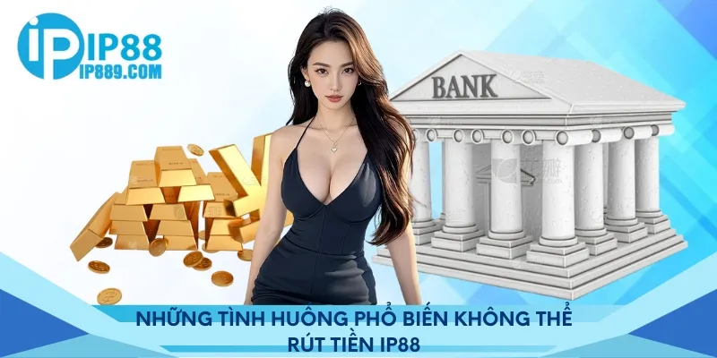Những tình huống phổ biến không thể rút tiền IP88