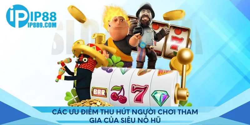 Các ưu điểm thu hút người chơi tham gia của siêu nổ hũ