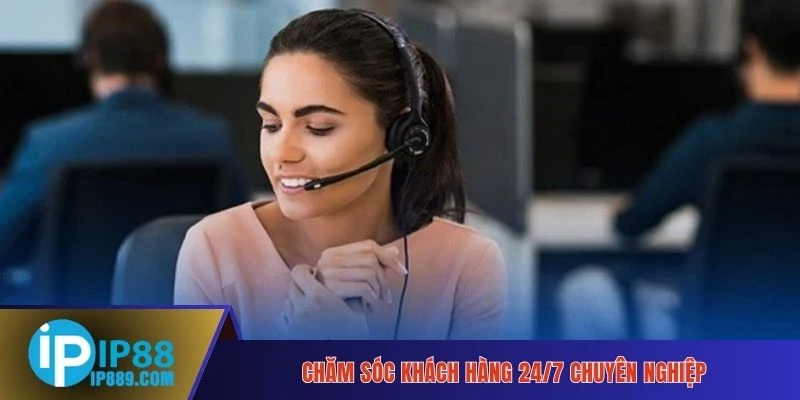 Chăm sóc khách hàng 24/7 chuyên nghiệp